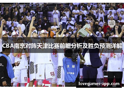 CBA南京对阵天津比赛前瞻分析及胜负预测详解