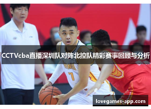 CCTVcba直播深圳队对阵北控队精彩赛事回顾与分析
