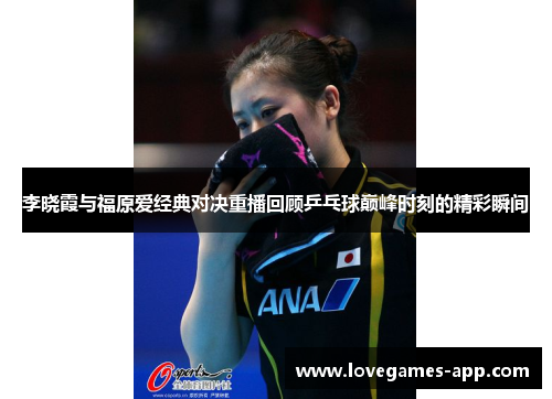 李晓霞与福原爱经典对决重播回顾乒乓球巅峰时刻的精彩瞬间