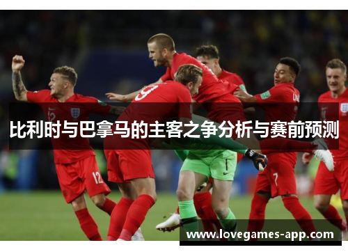 比利时与巴拿马的主客之争分析与赛前预测