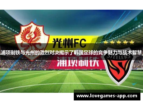 浦项制铁与光州的激烈对决揭示了韩国足球的竞争魅力与战术智慧