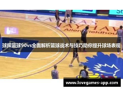 球探篮球90vs全面解析篮球战术与技巧助你提升球场表现