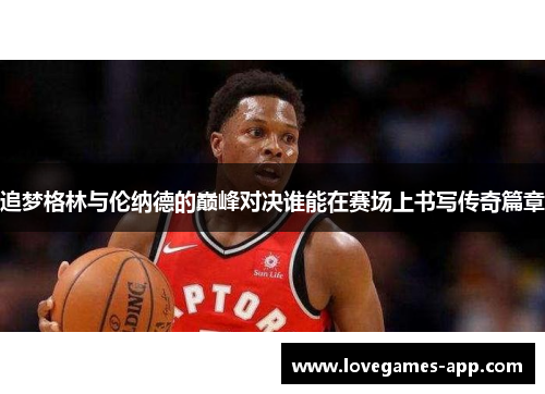 追梦格林与伦纳德的巅峰对决谁能在赛场上书写传奇篇章