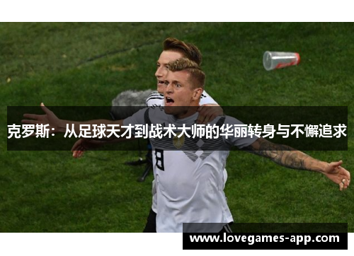 克罗斯：从足球天才到战术大师的华丽转身与不懈追求