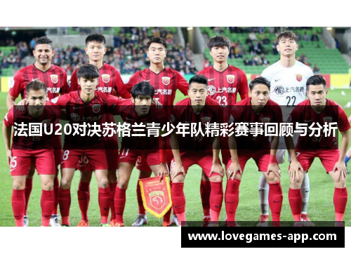 法国U20对决苏格兰青少年队精彩赛事回顾与分析