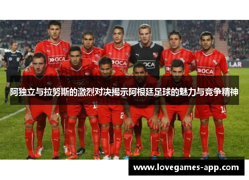 阿独立与拉努斯的激烈对决揭示阿根廷足球的魅力与竞争精神